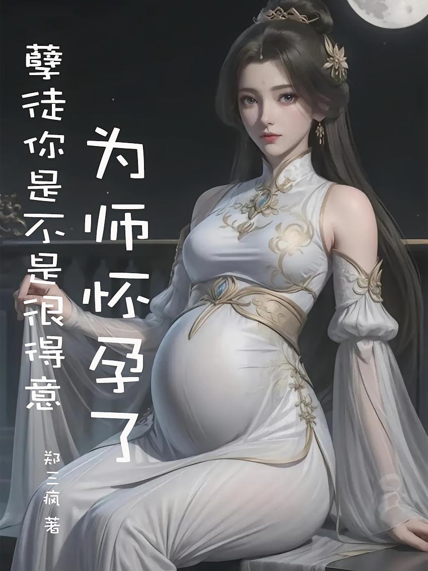 孽徒你是不是很得意，为师怀孕了