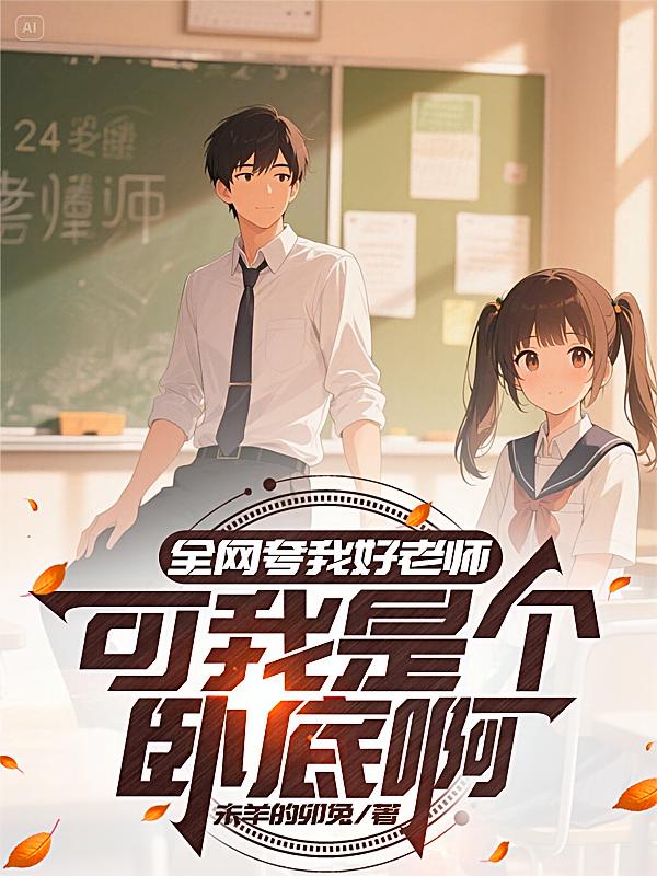 全网夸我好老师，可我是个卧底啊