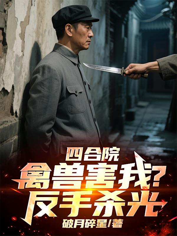 四合院：禽兽害我？反手杀光