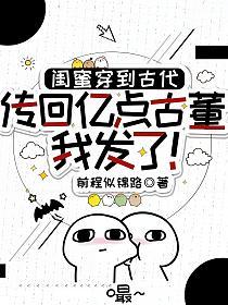 闺蜜穿到古代，传回亿点古董我发了！