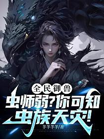 全民御兽：虫师弱？你可知虫族天灾！