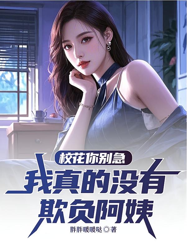 校花你别急，我真的没有欺负阿姨