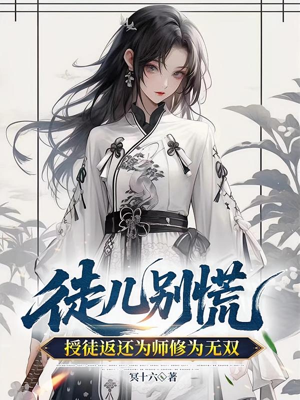徒儿别慌，授徒返还为师修为无双