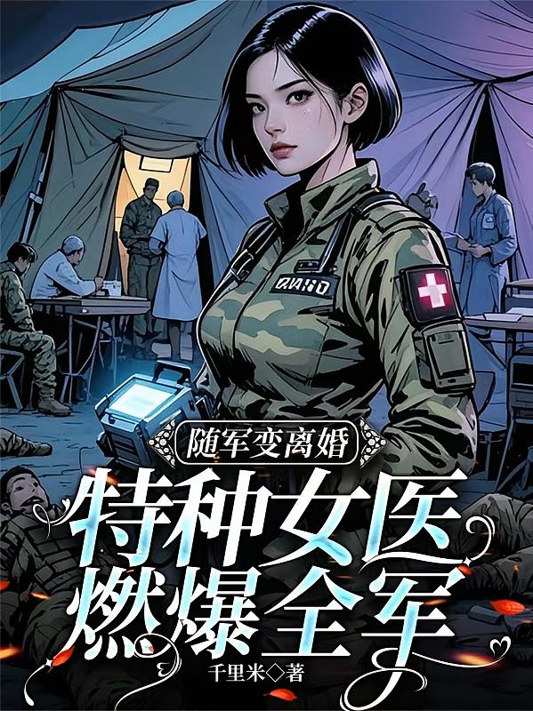 随军变离婚，特种女医燃爆全军