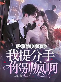 七年陪伴你不娶，我提分手你别疯啊